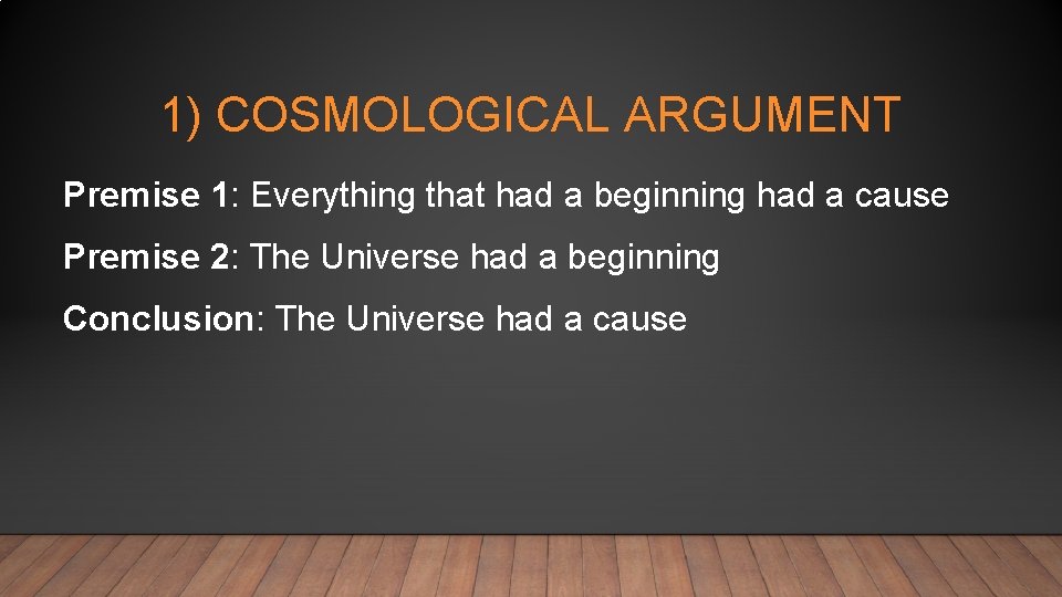 1) COSMOLOGICAL ARGUMENT Premise 1: Everything that had a beginning had a cause Premise