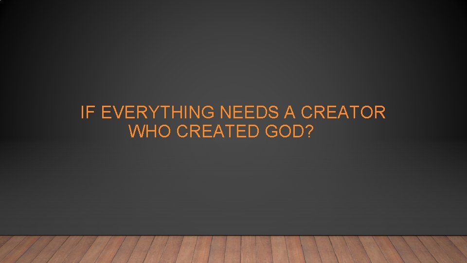 IF EVERYTHING NEEDS A CREATOR WHO CREATED GOD? 