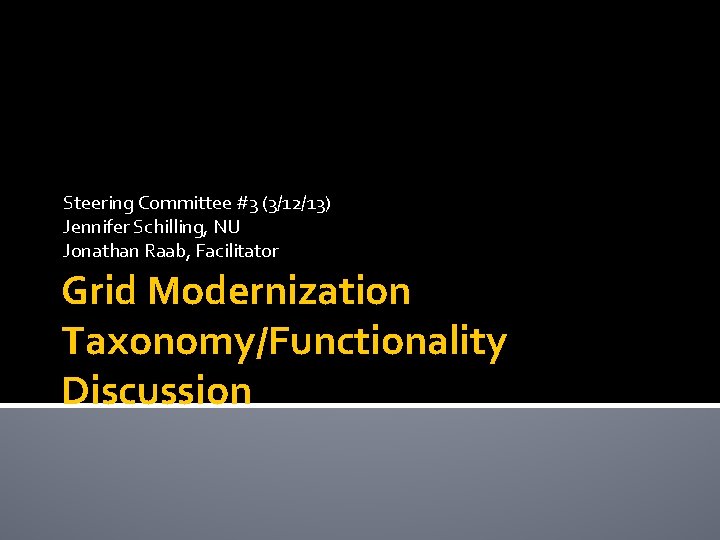 Steering Committee #3 (3/12/13) Jennifer Schilling, NU Jonathan Raab, Facilitator Grid Modernization Taxonomy/Functionality Discussion
