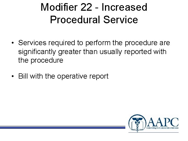 Modifier 22 - Increased Procedural Service • Services required to perform the procedure are