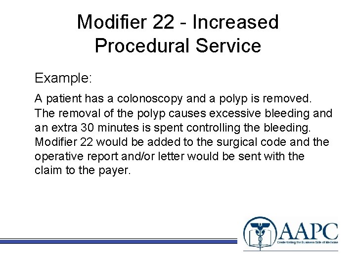 Modifier 22 - Increased Procedural Service Example: A patient has a colonoscopy and a