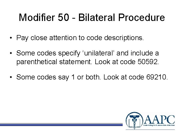 Modifier 50 - Bilateral Procedure • Pay close attention to code descriptions. • Some