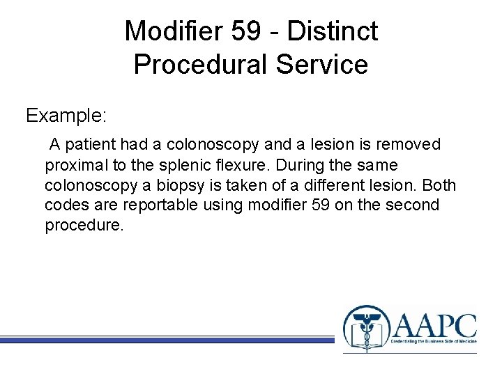 Modifier 59 - Distinct Procedural Service Example: A patient had a colonoscopy and a