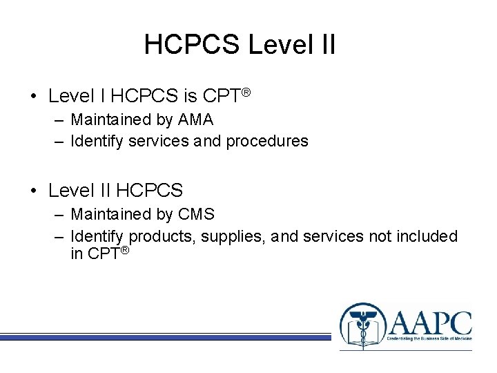 HCPCS Level II • Level I HCPCS is CPT® – Maintained by AMA –