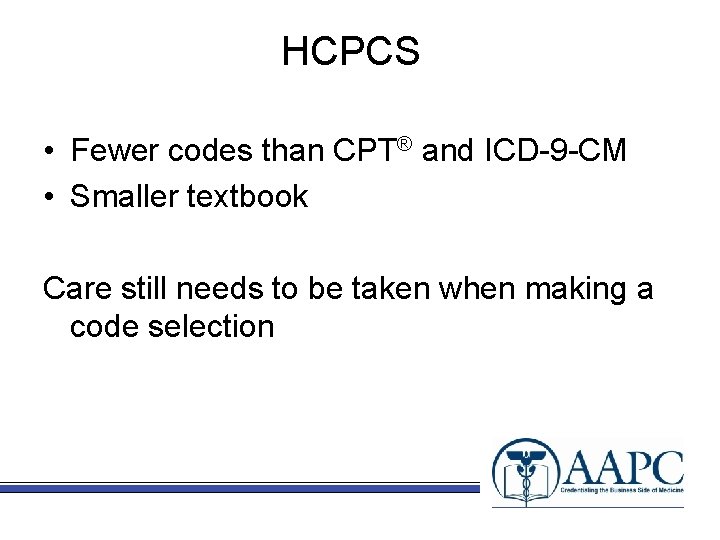 HCPCS • Fewer codes than CPT® and ICD-9 -CM • Smaller textbook Care still