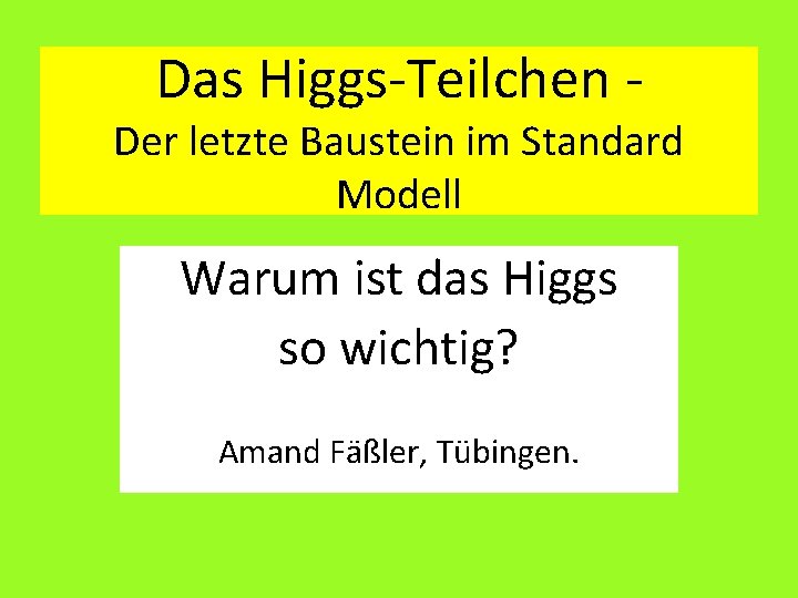 Das Higgs-Teilchen - Der letzte Baustein im Standard Modell Warum ist das Higgs so