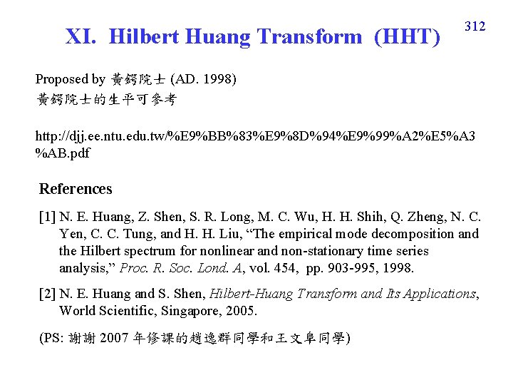 XI. Hilbert Huang Transform (HHT) 312 Proposed by 黃鍔院士 (AD. 1998) 黃鍔院士的生平可參考 http: //djj.