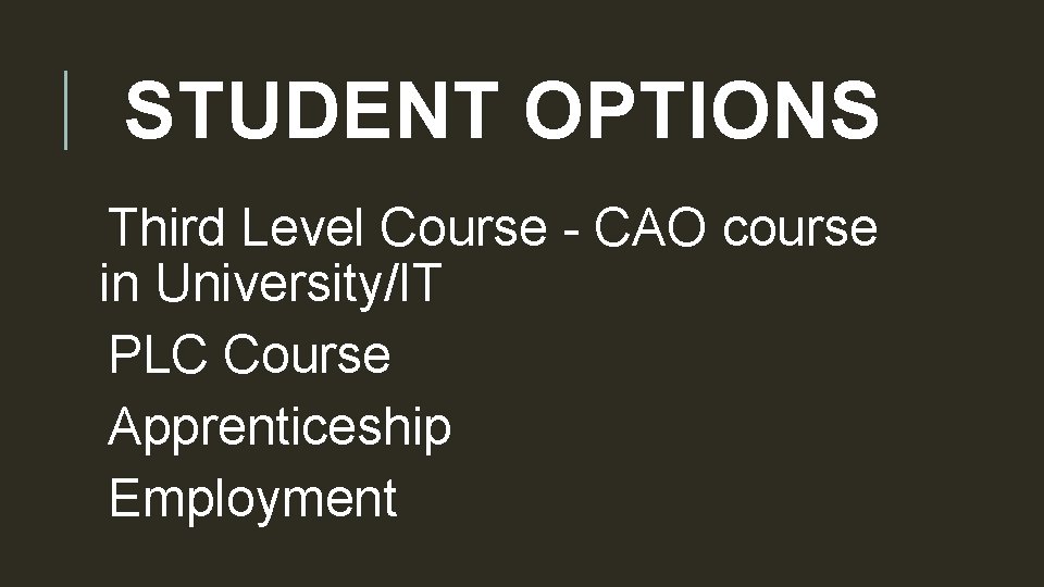 STUDENT OPTIONS Third Level Course - CAO course in University/IT PLC Course Apprenticeship Employment