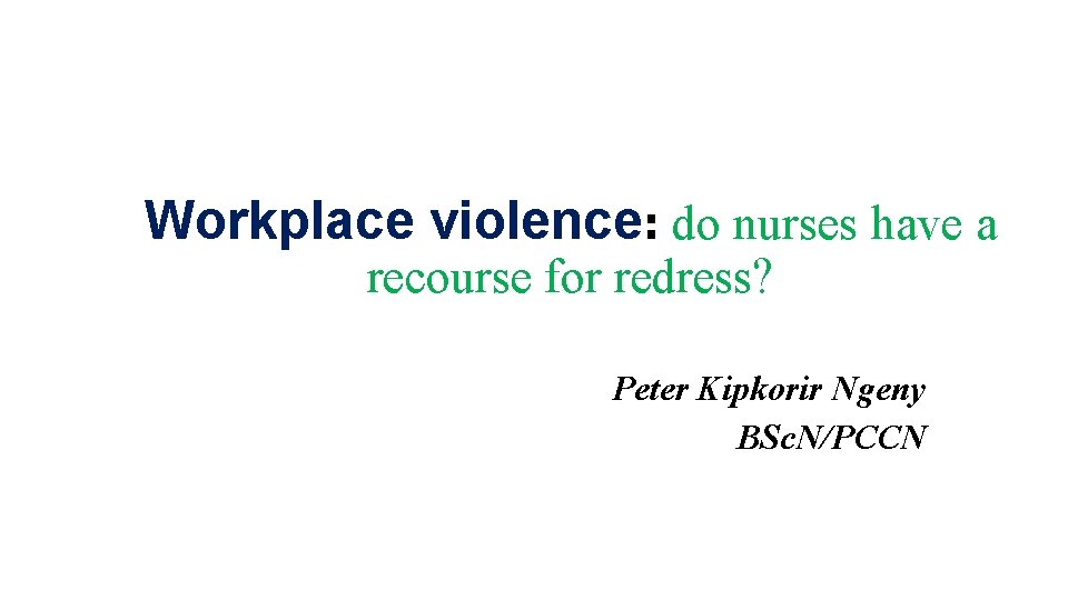 Workplace violence: do nurses have a recourse for redress? Peter Kipkorir Ngeny BSc. N/PCCN