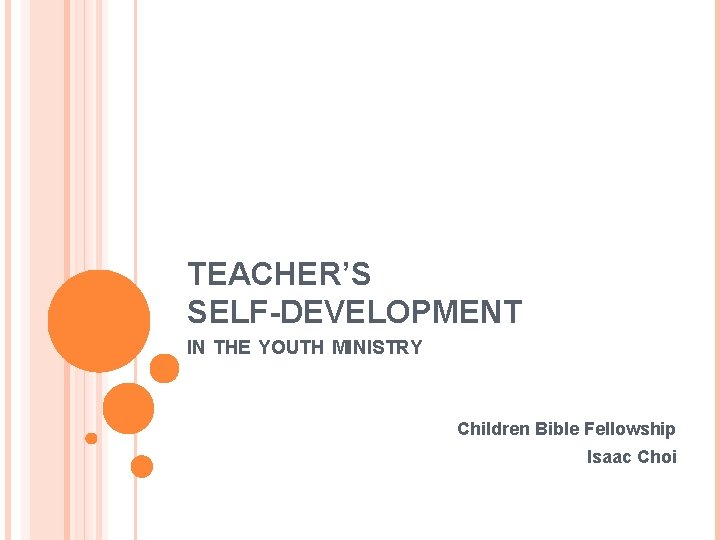 TEACHER’S SELF-DEVELOPMENT IN THE YOUTH MINISTRY Children Bible Fellowship Isaac Choi 