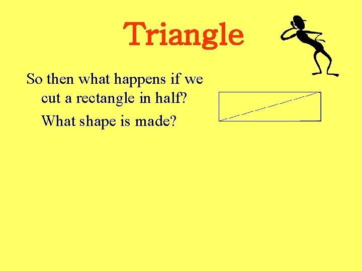 Triangle So then what happens if we cut a rectangle in half? What shape