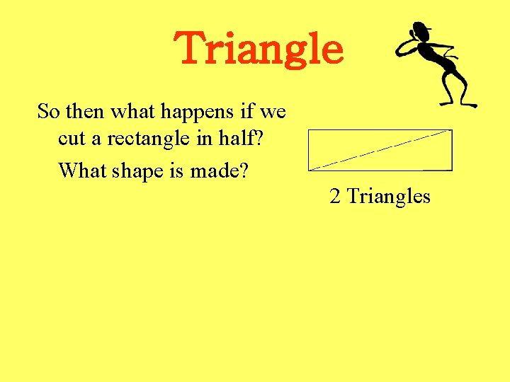 Triangle So then what happens if we cut a rectangle in half? What shape