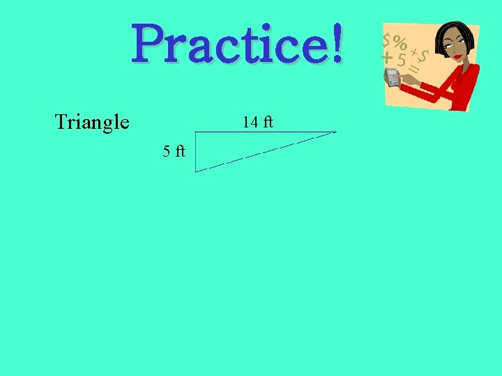 Practice! Triangle 14 ft 5 ft 