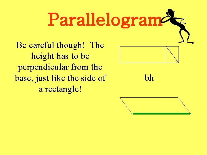 Parallelogram Be careful though! The height has to be perpendicular from the base, just