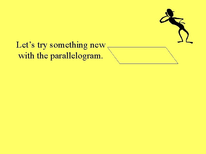 Let’s try something new with the parallelogram. 