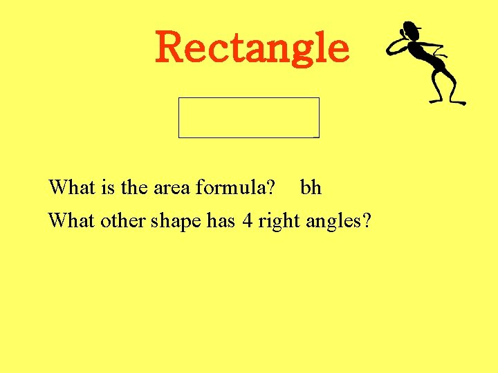 Rectangle What is the area formula? bh What other shape has 4 right angles?