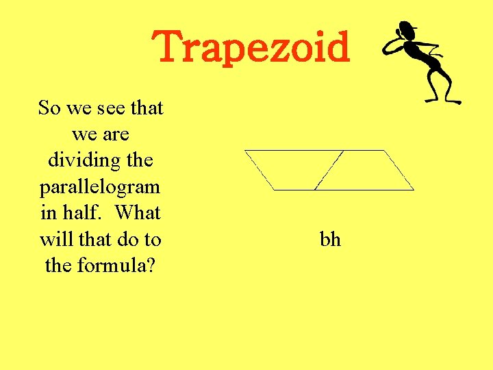 Trapezoid So we see that we are dividing the parallelogram in half. What will