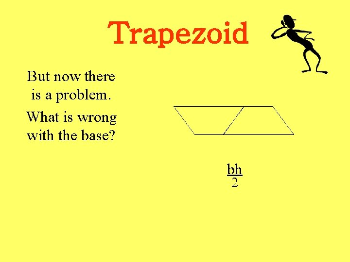 Trapezoid But now there is a problem. What is wrong with the base? bh