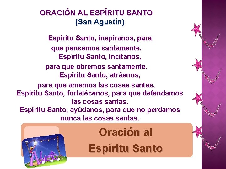 ORACIÓN AL ESPÍRITU SANTO (San Agustín) Espíritu Santo, inspíranos, para que pensemos santamente. Espíritu