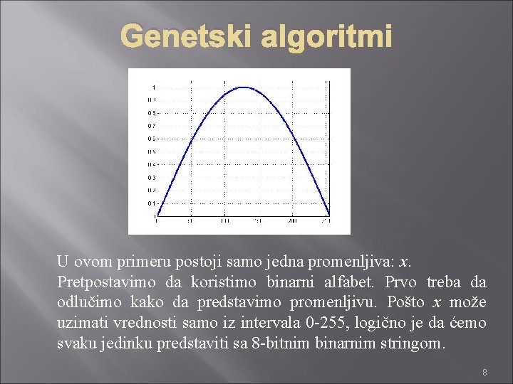 Genetski algoritmi U ovom primeru postoji samo jedna promenljiva: x. Pretpostavimo da koristimo binarni