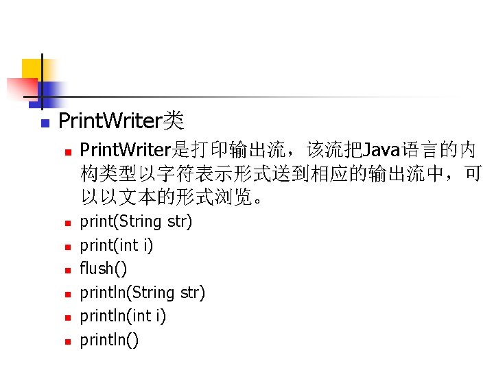 n Print. Writer类 n n n n Print. Writer是打印输出流，该流把Java语言的内 构类型以字符表示形式送到相应的输出流中，可 以以文本的形式浏览。 print(String str) print(int