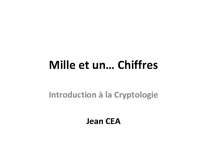 Mille et un… Chiffres Introduction à la Cryptologie Jean CEA 