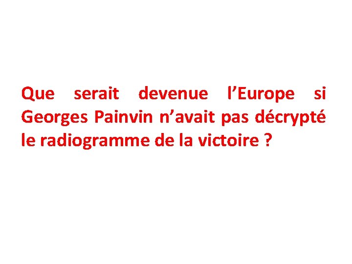 Que serait devenue l’Europe si Georges Painvin n’avait pas décrypté le radiogramme de la