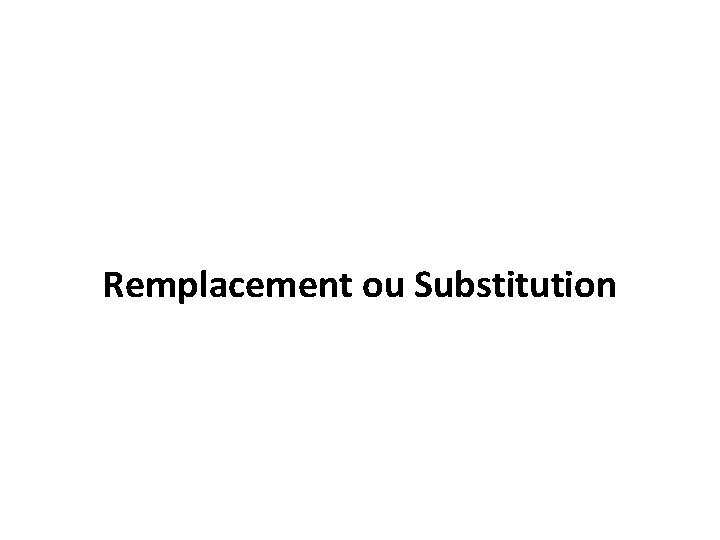 Remplacement ou Substitution 