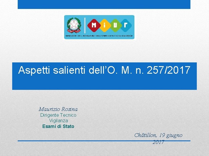 Aspetti salienti dell’O. M. n. 257/2017 Maurizio Rosina Dirigente Tecnico Vigilanza Esami di Stato