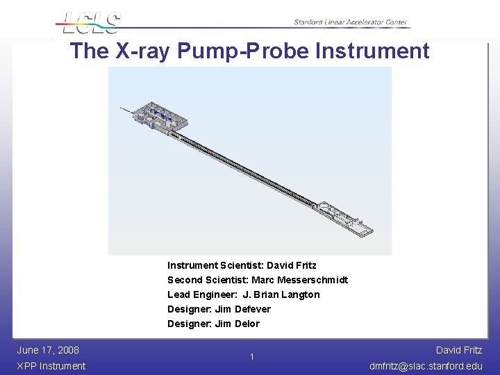 The X-ray Pump-Probe Instrument Scientist: David Fritz Second Scientist: Marc Messerschmidt Lead Engineer: J.