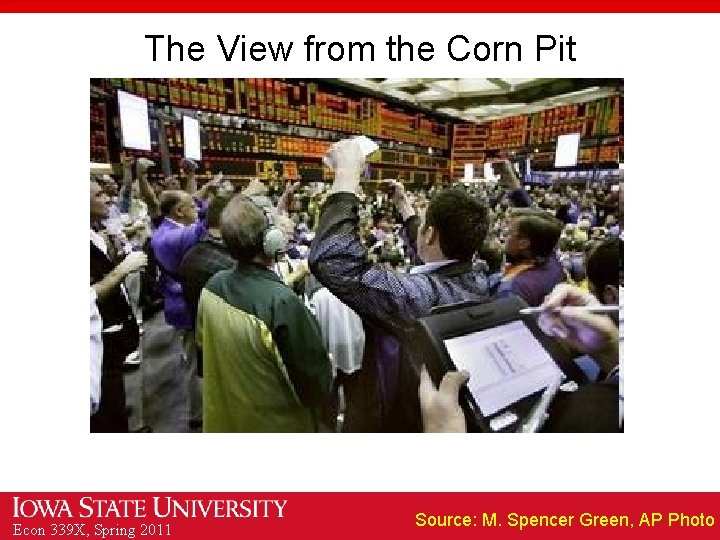 The View from the Corn Pit Econ 339 X, Spring 2011 Source: M. Spencer