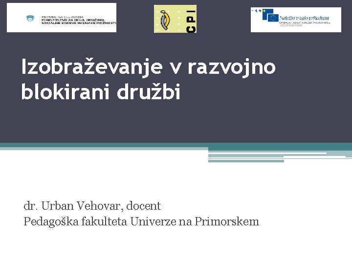 Izobraževanje v razvojno blokirani družbi dr. Urban Vehovar, docent Pedagoška fakulteta Univerze na Primorskem