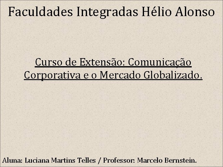Faculdades Integradas Hélio Alonso Curso de Extensão: Comunicação Corporativa e o Mercado Globalizado. Aluna: