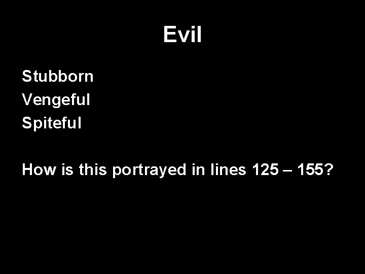 Evil Stubborn Vengeful Spiteful How is this portrayed in lines 125 – 155? 