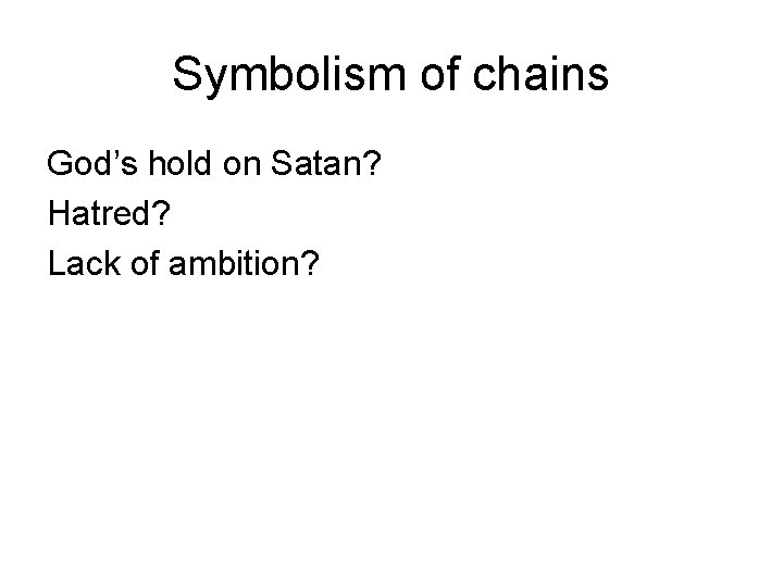 Symbolism of chains God’s hold on Satan? Hatred? Lack of ambition? 