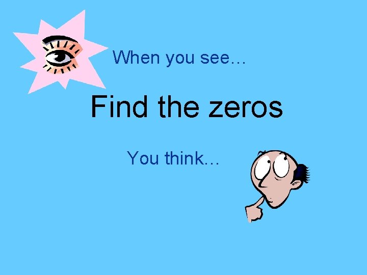 When you see… Find the zeros You think… 