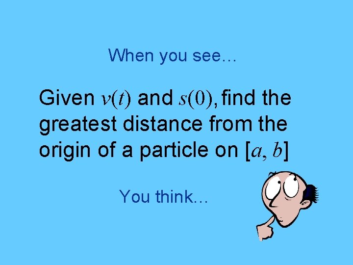 When you see… Given v(t) and s(0), find the greatest distance from the origin