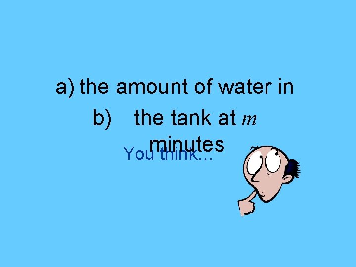 a) the amount of water in b) the tank at m minutes You think…