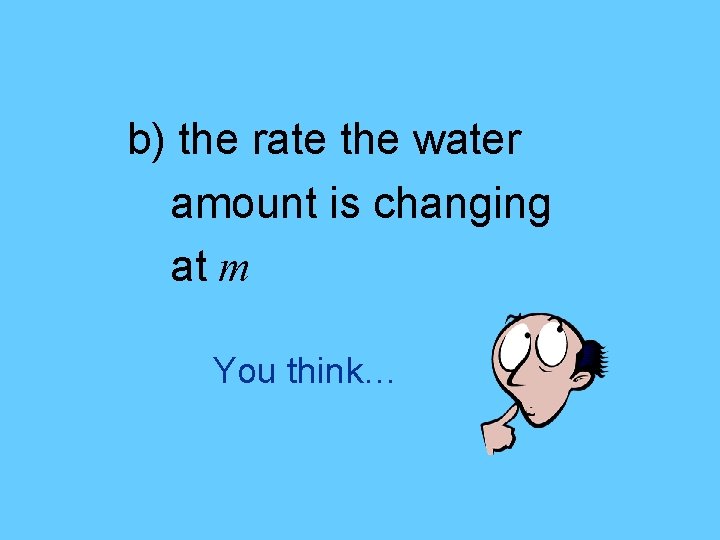 b) the rate the water amount is changing at m You think… 