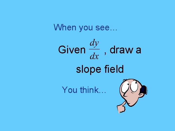 When you see… Given , draw a slope field You think… 