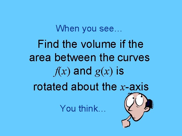 When you see… Find the volume if the area between the curves f(x) and