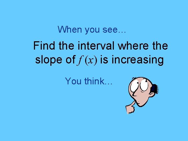 When you see… Find the interval where the slope of f (x) is increasing