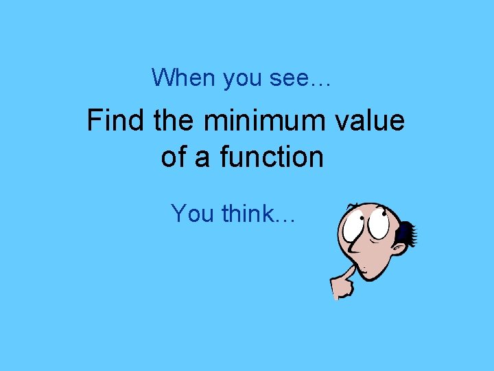 When you see… Find the minimum value of a function You think… 