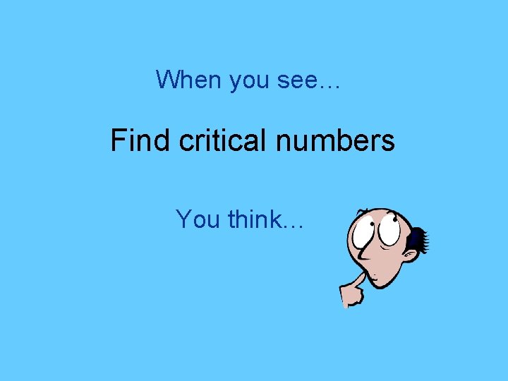 When you see… Find critical numbers You think… 
