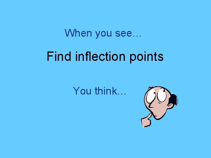 When you see… Find inflection points You think… 