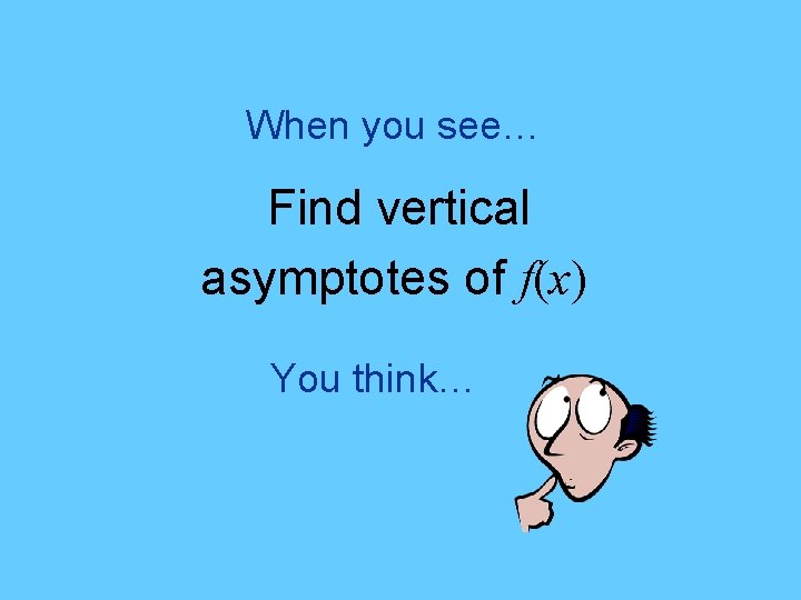 When you see… Find vertical asymptotes of f(x) You think… 