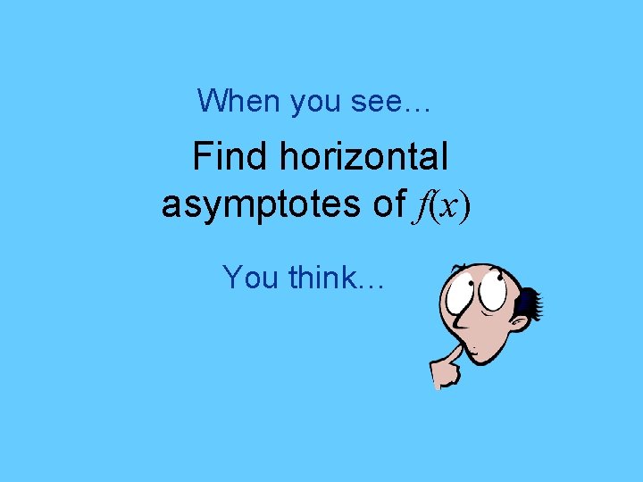 When you see… Find horizontal asymptotes of f(x) You think… 