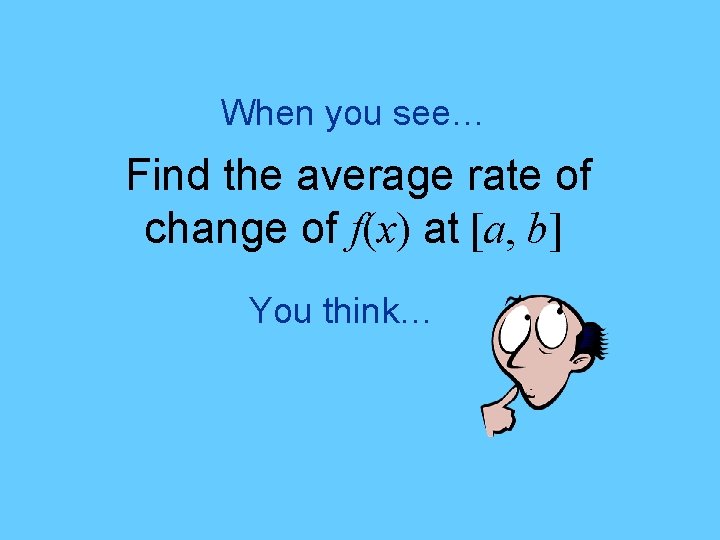 When you see… Find the average rate of change of f(x) at [a, b]