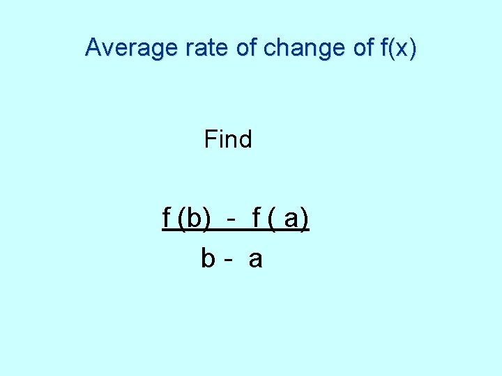 Average rate of change of f(x) Find f (b) - f ( a) b-