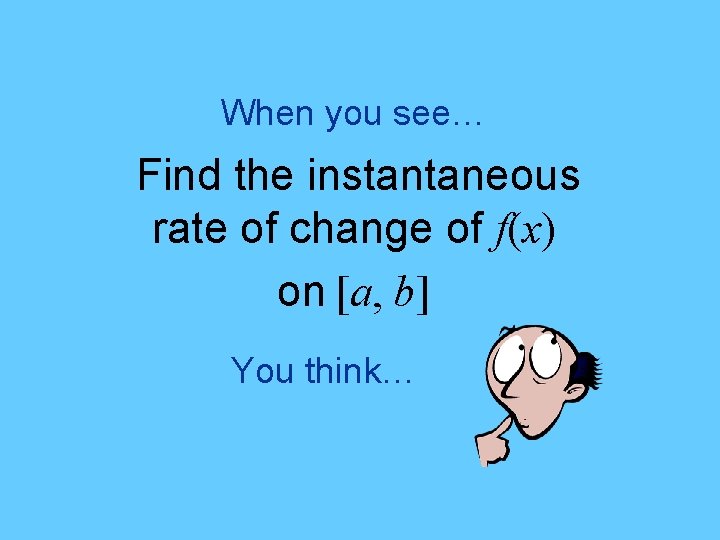 When you see… Find the instantaneous rate of change of f(x) on [a, b]